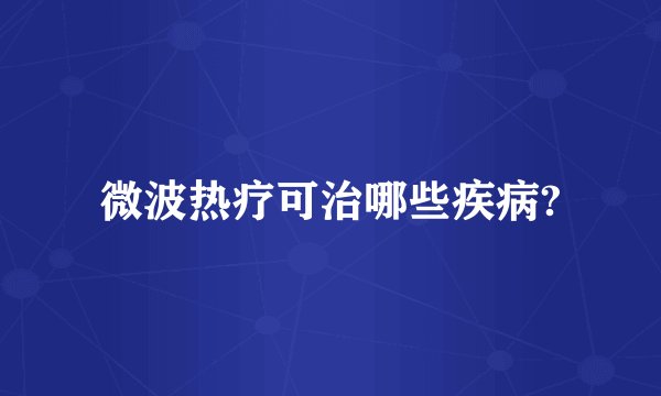 微波热疗可治哪些疾病?