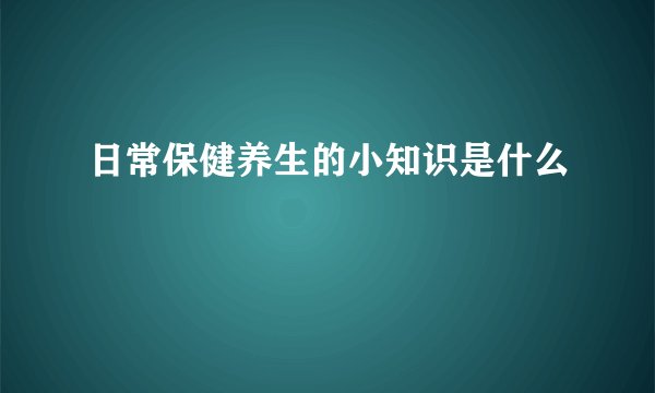 日常保健养生的小知识是什么