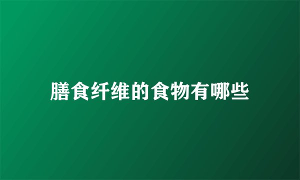 膳食纤维的食物有哪些