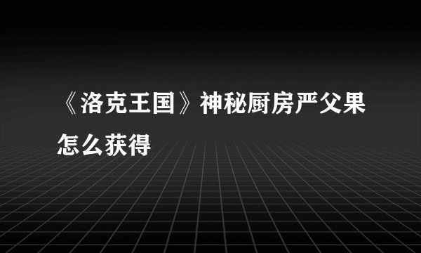 《洛克王国》神秘厨房严父果怎么获得