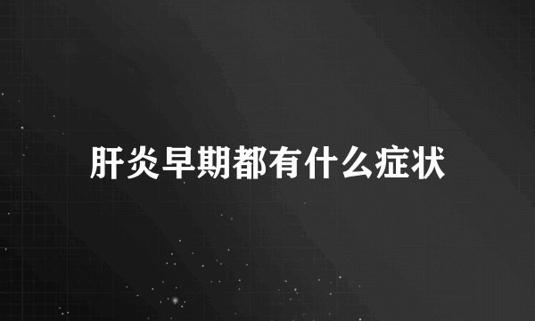 肝炎早期都有什么症状