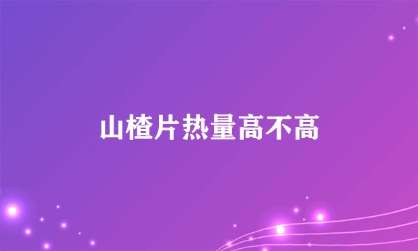 山楂片热量高不高