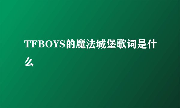 TFBOYS的魔法城堡歌词是什么