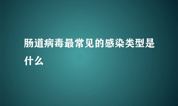 肠道病毒最常见的感染类型是什么