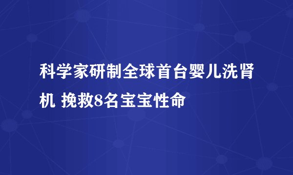 科学家研制全球首台婴儿洗肾机 挽救8名宝宝性命