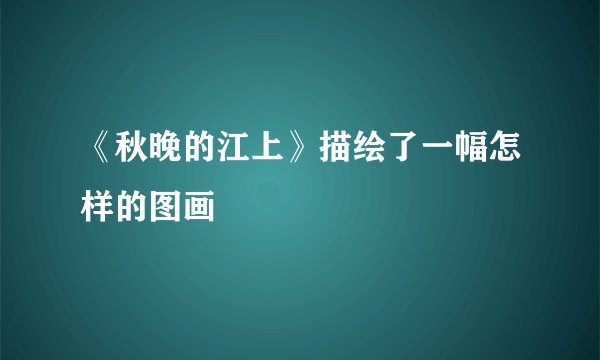 《秋晚的江上》描绘了一幅怎样的图画