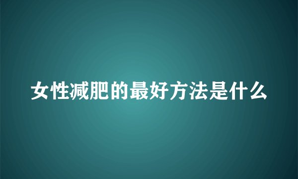 女性减肥的最好方法是什么