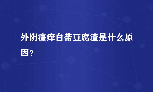 外阴瘙痒白带豆腐渣是什么原因？
