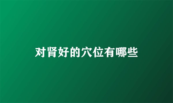 对肾好的穴位有哪些
