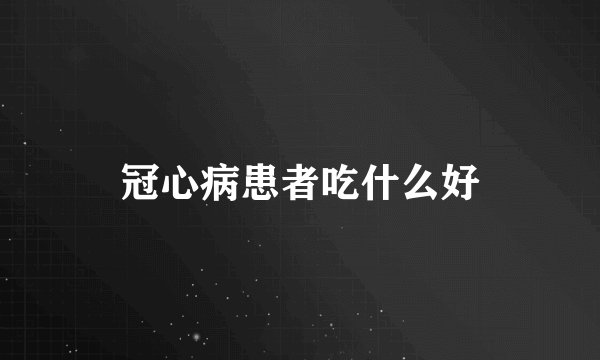 冠心病患者吃什么好
