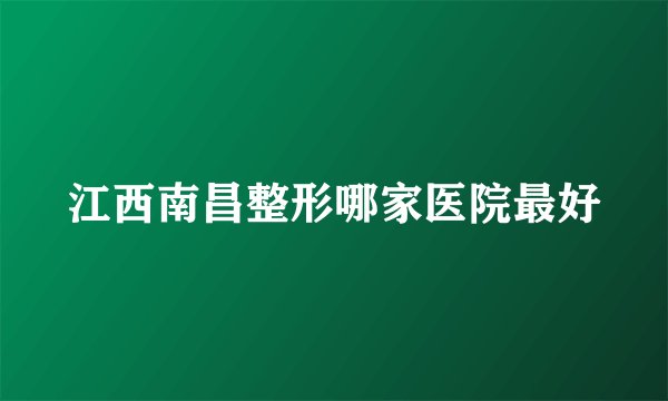 江西南昌整形哪家医院最好