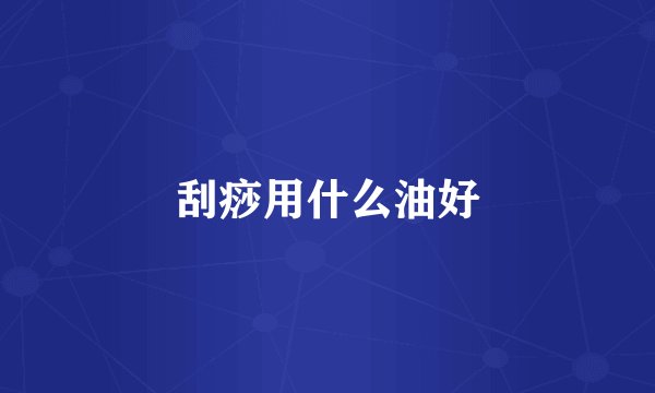 刮痧用什么油好