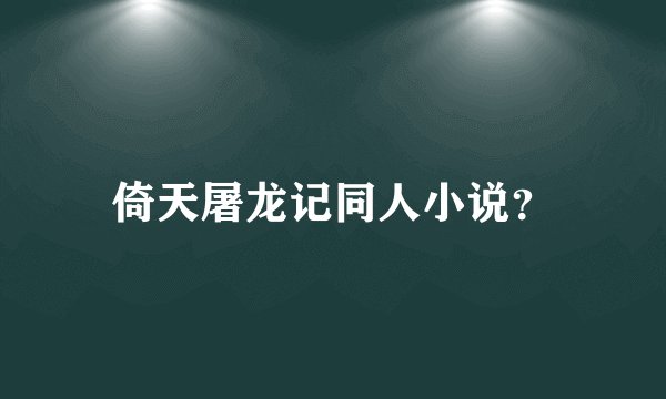 倚天屠龙记同人小说？