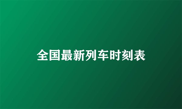 全国最新列车时刻表