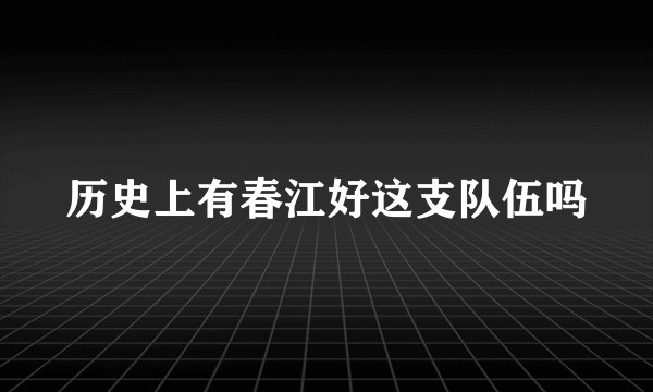 历史上有春江好这支队伍吗