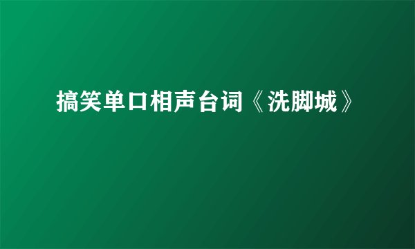 搞笑单口相声台词《洗脚城》