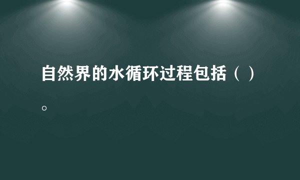 自然界的水循环过程包括（）。