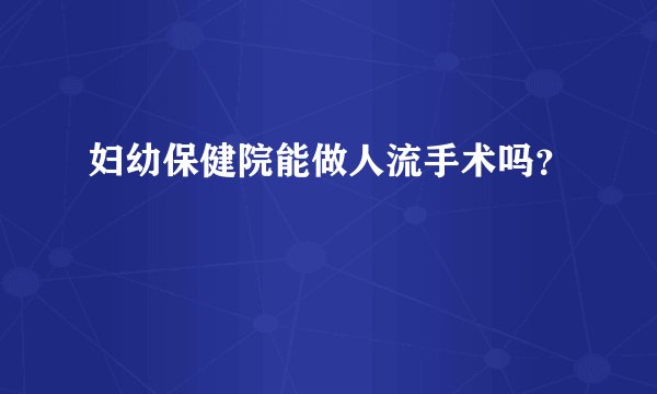 妇幼保健院能做人流手术吗？