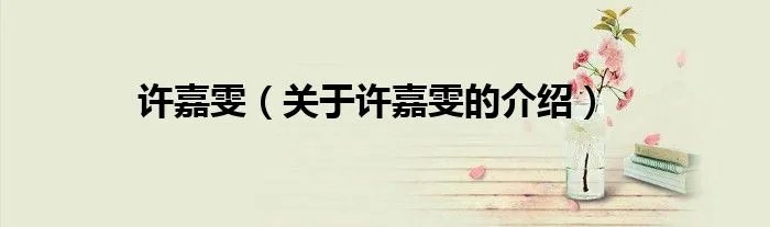 许嘉雯(关于许嘉雯的介绍)