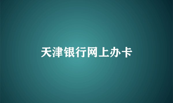 天津银行网上办卡