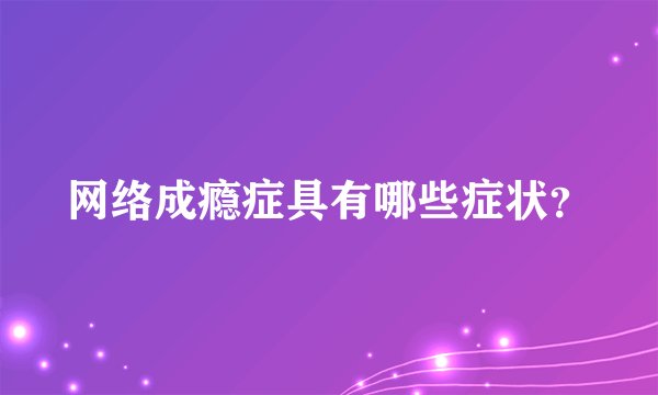网络成瘾症具有哪些症状？