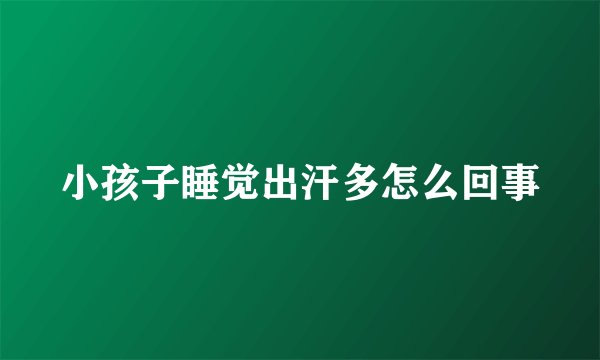 小孩子睡觉出汗多怎么回事
