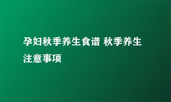 孕妇秋季养生食谱 秋季养生注意事项