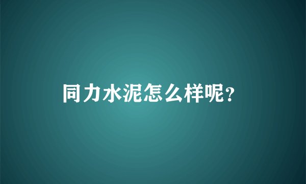 同力水泥怎么样呢？