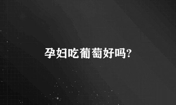 孕妇吃葡萄好吗?