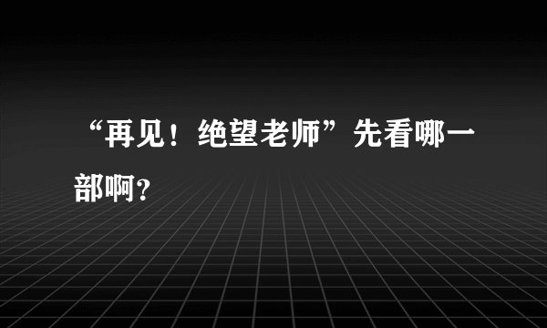“再见！绝望老师”先看哪一部啊？