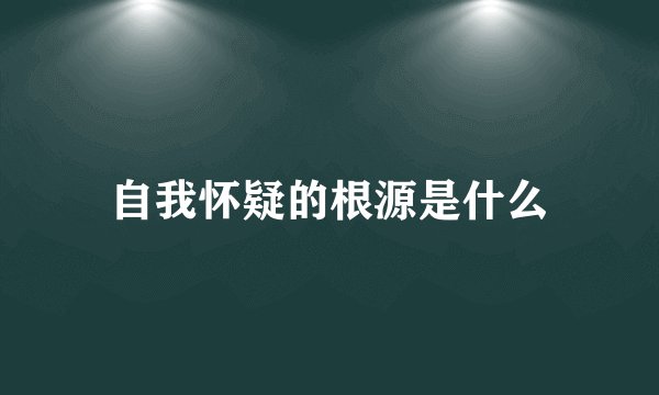 自我怀疑的根源是什么