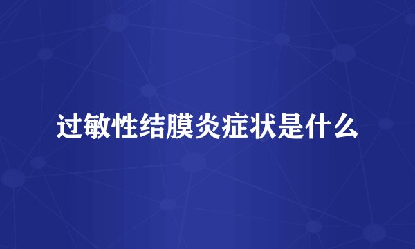 过敏性结膜炎症状是什么