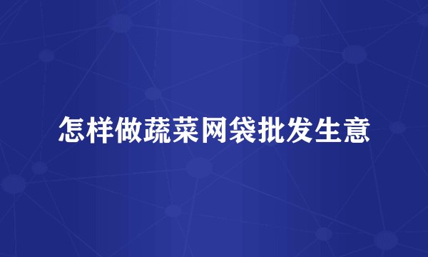 怎样做蔬菜网袋批发生意