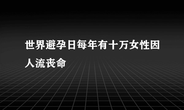 世界避孕日每年有十万女性因人流丧命
