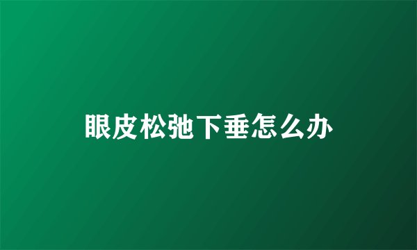眼皮松弛下垂怎么办