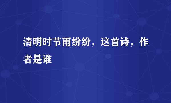 清明时节雨纷纷,这首诗,作者是谁