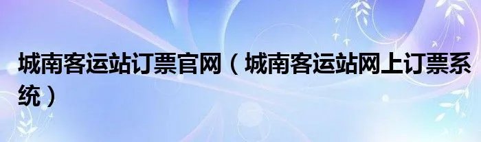 城南客运站订票官网（城南客运站网上订票系统）