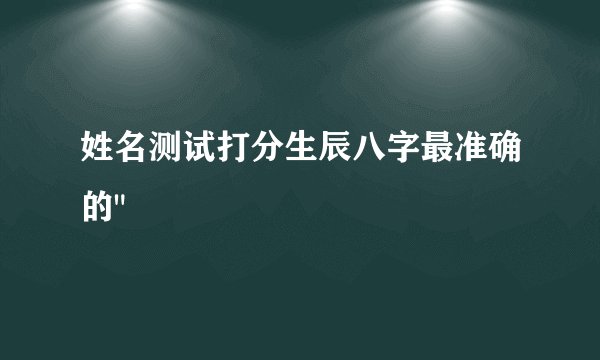 姓名测试打分生辰八字最准确的