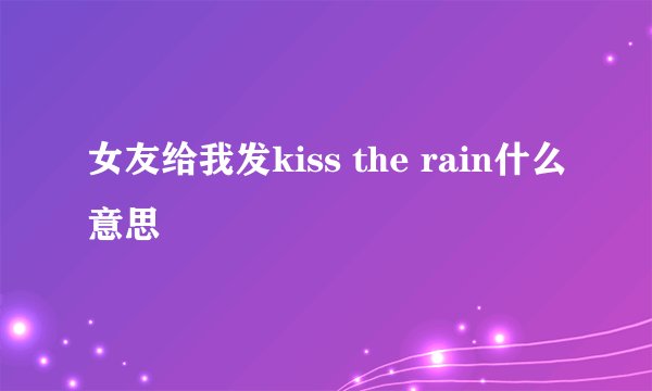 女友给我发kiss the rain什么意思
