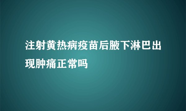 注射黄热病疫苗后腋下淋巴出现肿痛正常吗