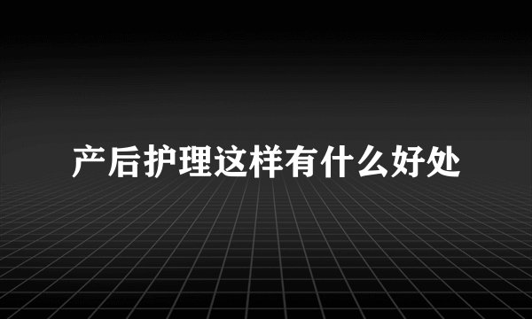 产后护理这样有什么好处