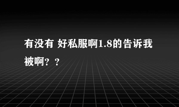 有没有 好私服啊1.8的告诉我被啊？？