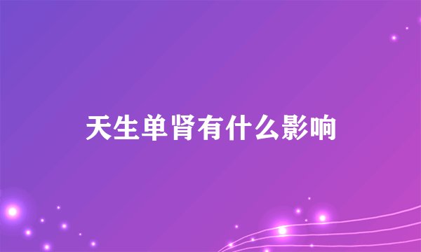 天生单肾有什么影响
