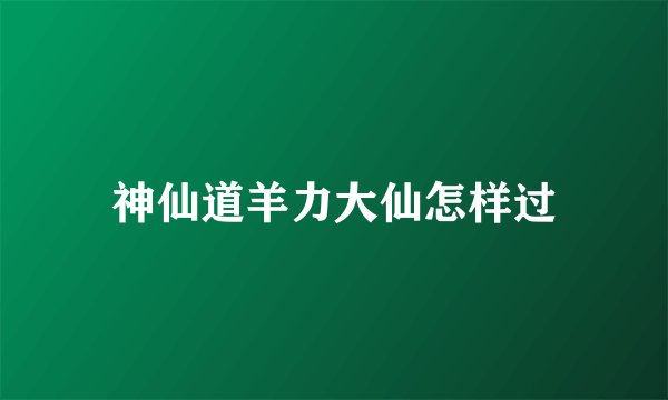 神仙道羊力大仙怎样过