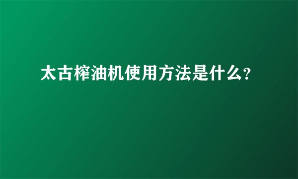太古榨油机使用方法是什么？
