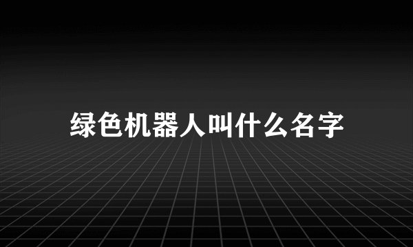 绿色机器人叫什么名字