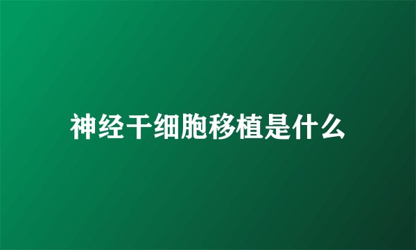神经干细胞移植是什么