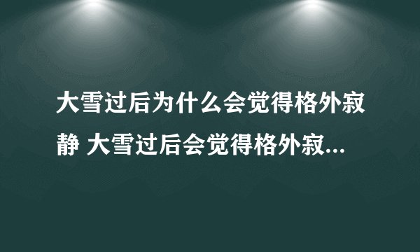 大雪过后为什么会觉得格外寂静 大雪过后会觉得格外寂静的原因解释