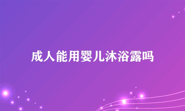成人能用婴儿沐浴露吗