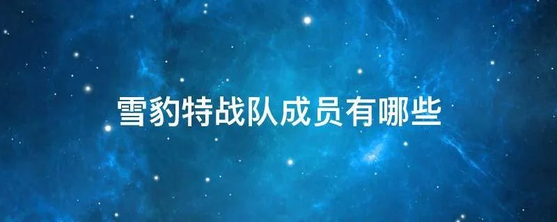 雪豹特战队成员有哪些